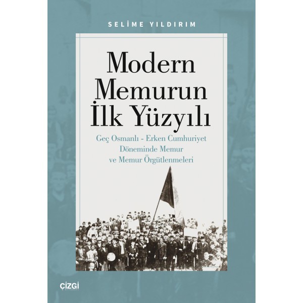 Modern Memurun İlk Yüzyılı (Geç Osmanlı Erken Cumhuriyet Döneminde Memur ve Memur Örgütlenmeleri)