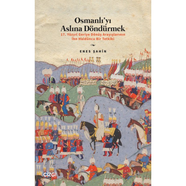 Osmanlıyı Aslına Döndürmek / 17. Yüzyıl Geriye Dönüş Arayışlarının İbn Haldûncu Bir Tetkiki